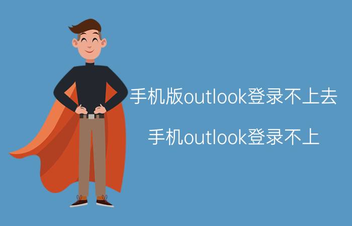 手机版outlook登录不上去 手机outlook登录不上？